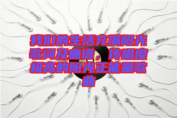 我們的生活充滿陽光歌詞及曲譜，傳唱度極高的陽光正能量歌曲