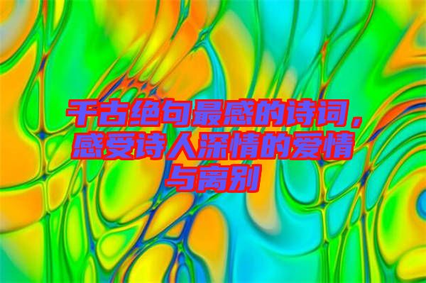 千古絕句最感的詩(shī)詞，感受詩(shī)人深情的愛情與離別