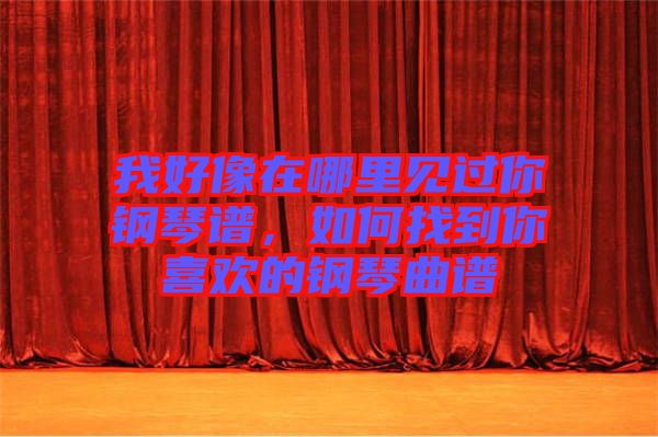 我好像在哪里見過你鋼琴譜，如何找到你喜歡的鋼琴曲譜