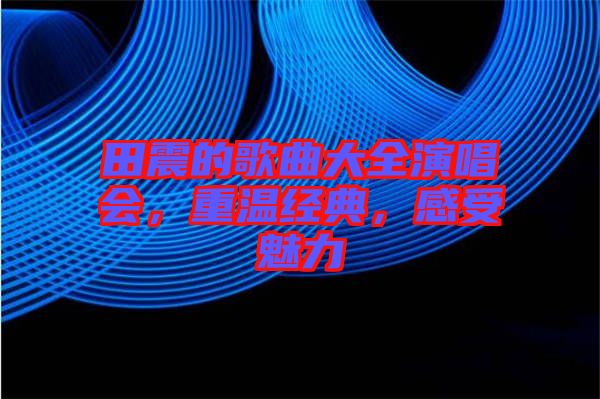 田震的歌曲大全演唱會，重溫經(jīng)典，感受魅力