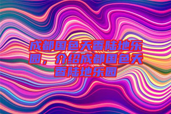 成都國色天香陸地樂園，介紹成都國色天香陸地樂園