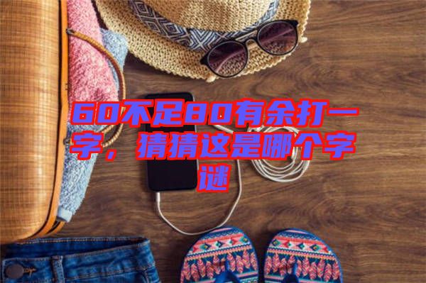 60不足80有余打一字，猜猜這是哪個(gè)字謎