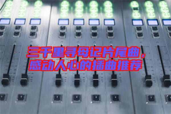 三千里尋母記片尾曲，感動人心的插曲推薦