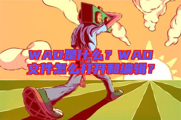 WAD是什么？WAD文件怎么打開和編輯？