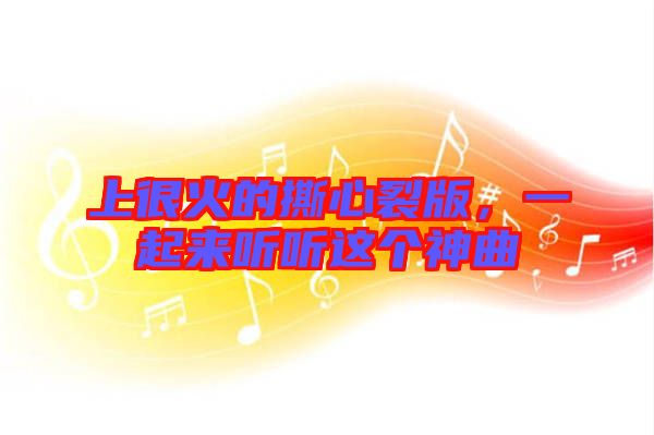 上很火的撕心裂版，一起來聽聽這個神曲