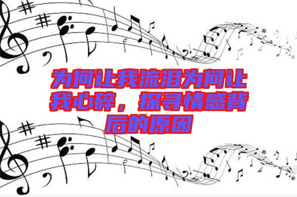 為何讓我流淚為何讓我心碎，探尋情感背后的原因