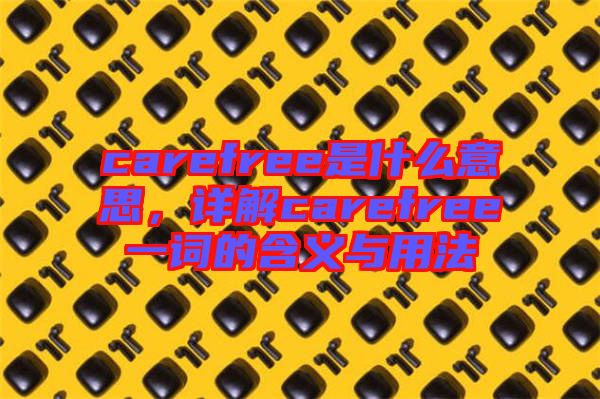 carefree是什么意思，詳解carefree一詞的含義與用法