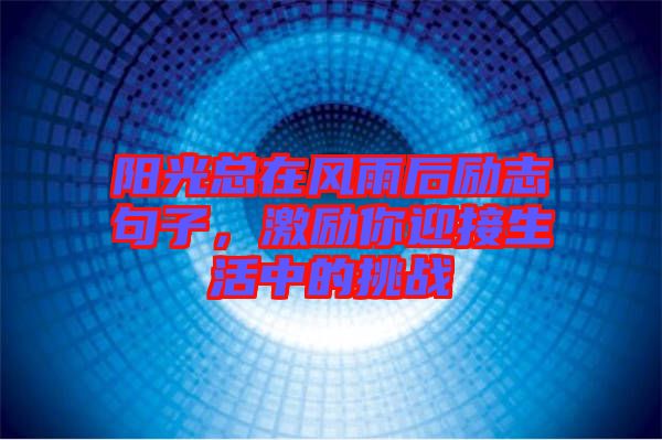 陽(yáng)光總在風(fēng)雨后勵(lì)志句子，激勵(lì)你迎接生活中的挑戰(zhàn)