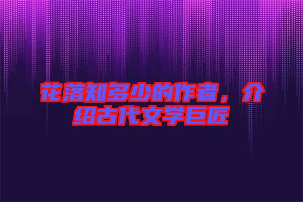 花落知多少的作者，介紹古代文學(xué)巨匠