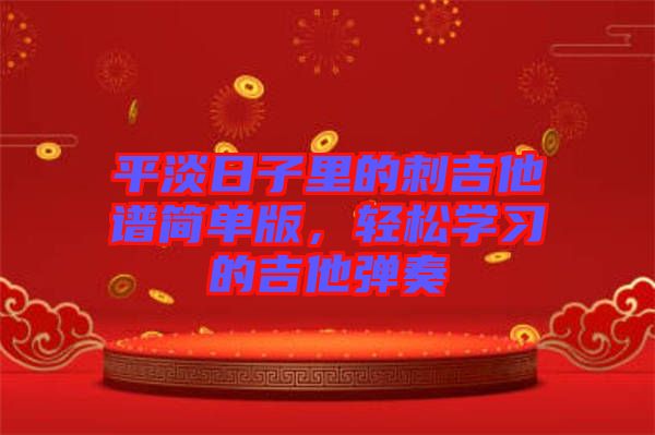 平淡日子里的刺吉他譜簡單版，輕松學(xué)習(xí)的吉他彈奏
