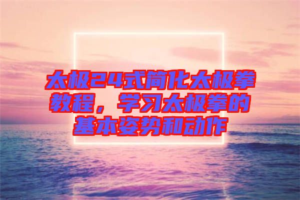 太極24式簡化太極拳教程，學習太極拳的基本姿勢和動作