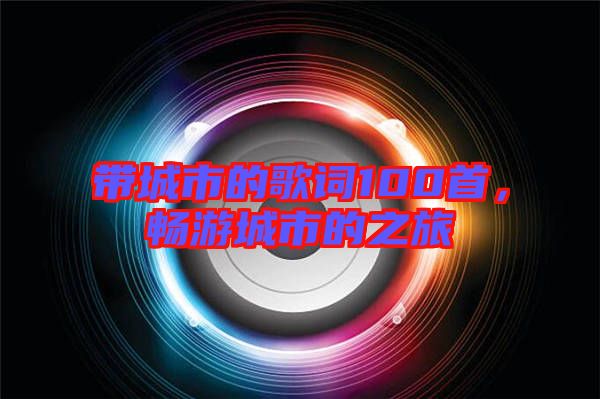 帶城市的歌詞100首，暢游城市的之旅