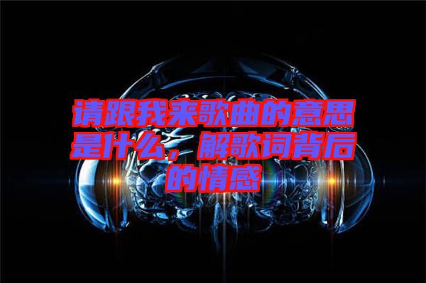 請(qǐng)跟我來(lái)歌曲的意思是什么，解歌詞背后的情感