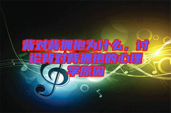 背對背擁抱為什么，討論背對背擁抱的心理學原因