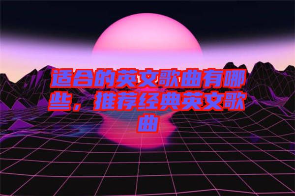 適合的英文歌曲有哪些，推薦經(jīng)典英文歌曲
