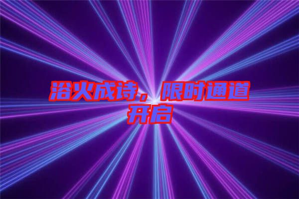 浴火成詩，限時(shí)通道開啟
