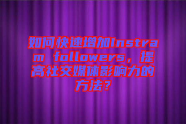 如何快速增加Instram followers，提高社交媒體影響力的方法？