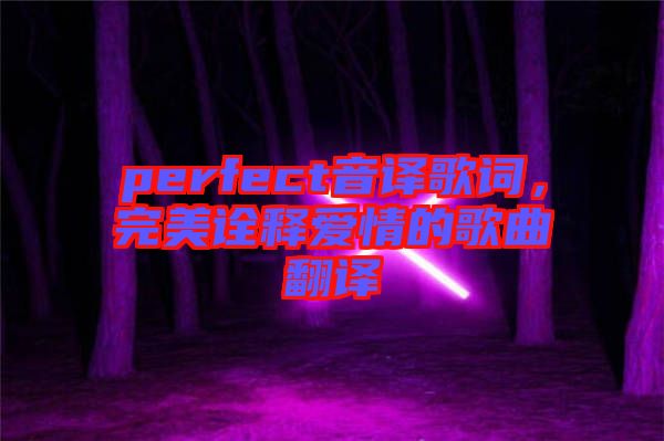 perfect音譯歌詞，完美詮釋愛情的歌曲翻譯
