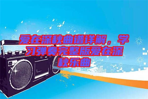 愛(ài)在深秋曲譜詳解，學(xué)習(xí)彈奏完整版愛(ài)在深秋樂(lè)曲