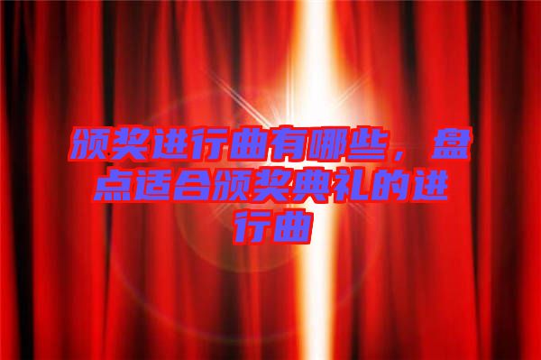 頒獎(jiǎng)進(jìn)行曲有哪些，盤點(diǎn)適合頒獎(jiǎng)典禮的進(jìn)行曲
