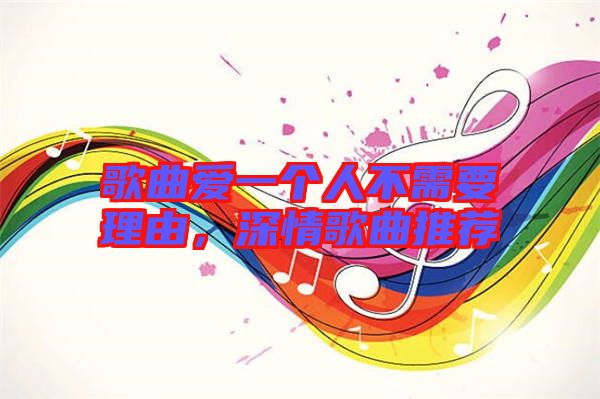 歌曲愛一個人不需要理由，深情歌曲推薦