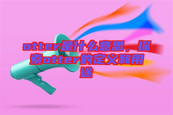 otter是什么意思，探索otter的定義和用途