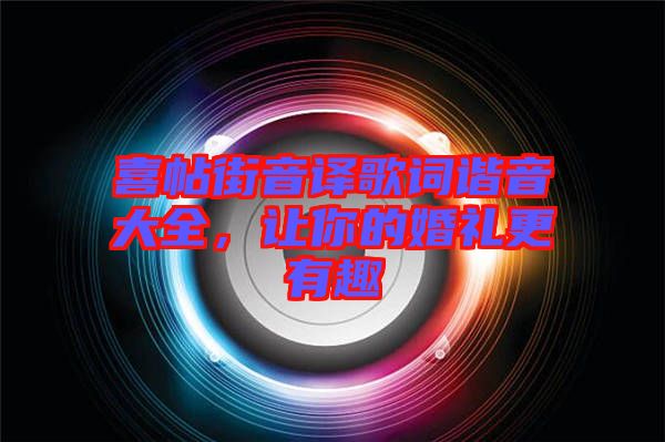 喜帖街音譯歌詞諧音大全，讓你的婚禮更有趣