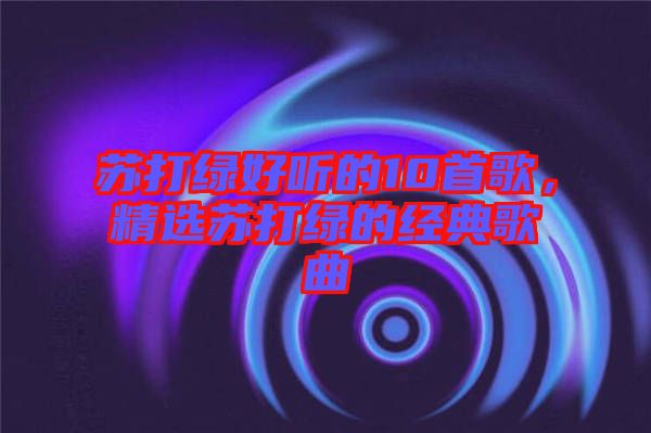 蘇打綠好聽的10首歌，精選蘇打綠的經(jīng)典歌曲