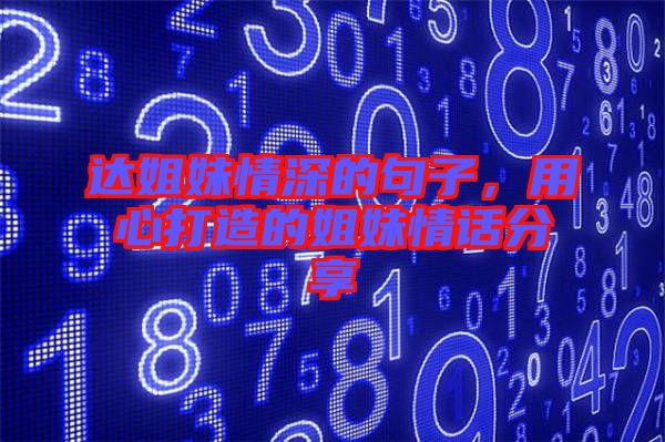 達(dá)姐妹情深的句子，用心打造的姐妹情話分享