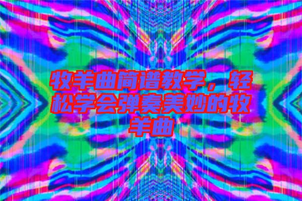 牧羊曲簡(jiǎn)譜教學(xué)，輕松學(xué)會(huì)彈奏美妙的牧羊曲