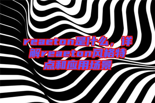 reaeton是什么，詳解reaeton風(fēng)格特點(diǎn)和應(yīng)用場(chǎng)景