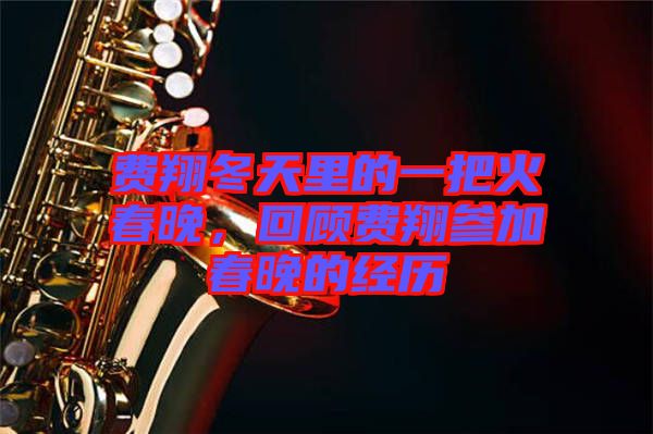 費(fèi)翔冬天里的一把火春晚，回顧費(fèi)翔參加春晚的經(jīng)歷