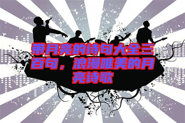 帶月亮的詩句大全三百句，浪漫唯美的月亮詩歌