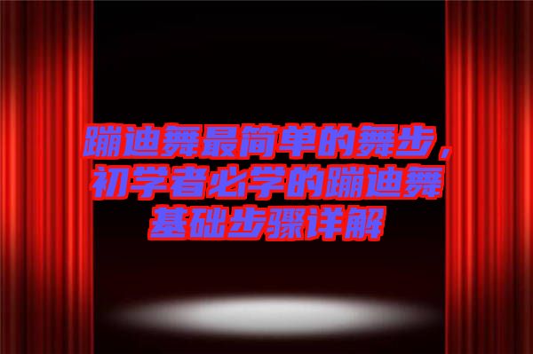 蹦迪舞最簡單的舞步，初學(xué)者必學(xué)的蹦迪舞基礎(chǔ)步驟詳解