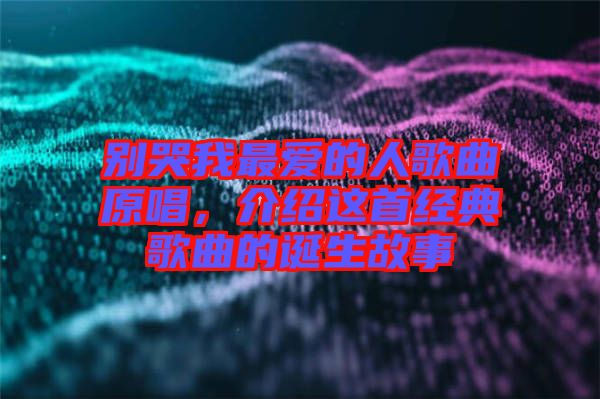 別哭我最愛的人歌曲原唱，介紹這首經(jīng)典歌曲的誕生故事