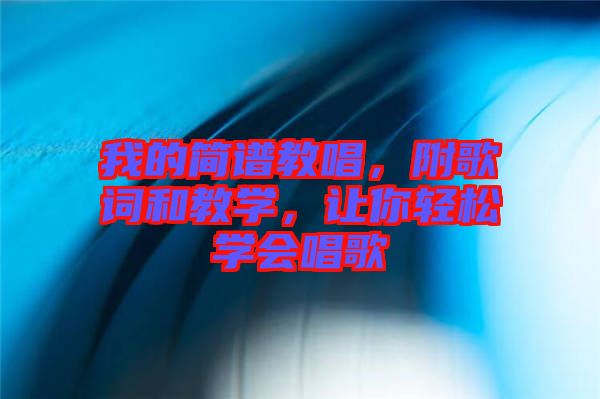 我的簡譜教唱，附歌詞和教學(xué)，讓你輕松學(xué)會唱歌