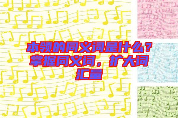 本領(lǐng)的同義詞是什么？掌握同義詞，擴大詞匯量