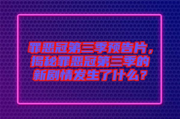 罪惡冠第三季預(yù)告片，揭秘罪惡冠第三季的新劇情發(fā)生了什么？