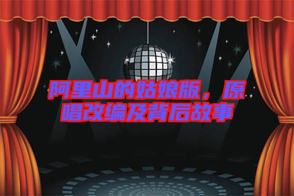 阿里山的姑娘版，原唱改編及背后故事