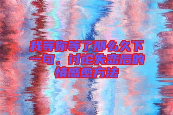 我等你等了那么久下一句，討論失戀后的情感愈方法