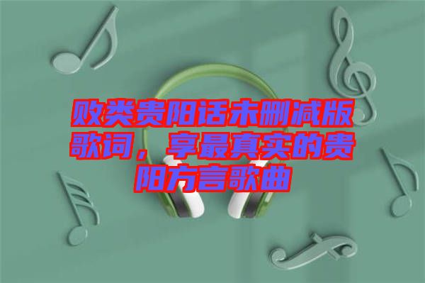 敗類貴陽(yáng)話未刪減版歌詞，享最真實(shí)的貴陽(yáng)方言歌曲