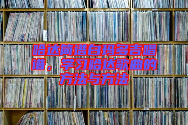 哈達簡譜白瑪多吉唱譜，學(xué)習(xí)哈達歌曲的方法與方法