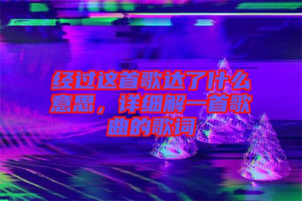 經(jīng)過這首歌達(dá)了什么意思，詳細(xì)解一首歌曲的歌詞