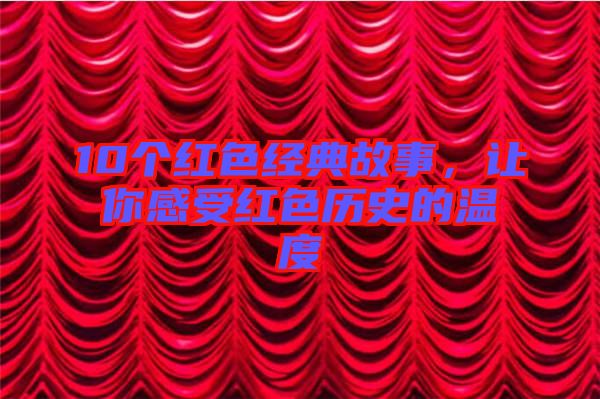 10個紅色經典故事，讓你感受紅色歷史的溫度