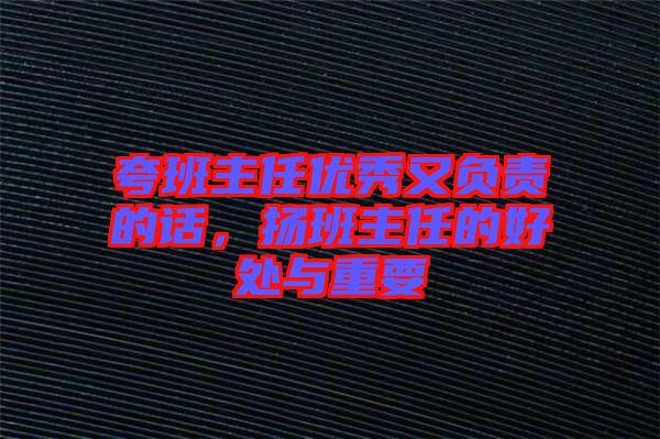夸班主任優(yōu)秀又負(fù)責(zé)的話，揚(yáng)班主任的好處與重要