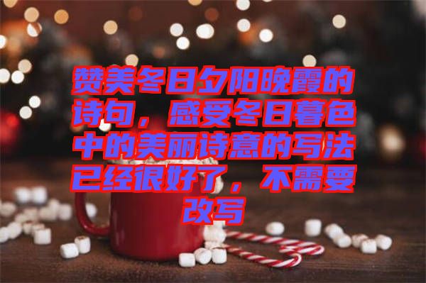 贊美冬日夕陽(yáng)晚霞的詩(shī)句，感受冬日暮色中的美麗詩(shī)意的寫法已經(jīng)很好了，不需要改寫