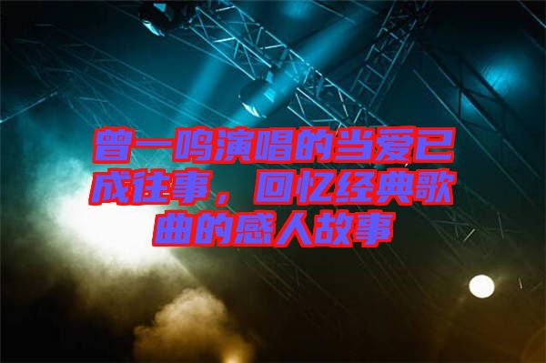 曾一鳴演唱的當愛已成往事，回憶經典歌曲的感人故事