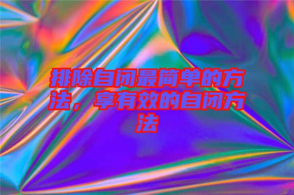 排除自閉最簡單的方法，享有效的自閉方法
