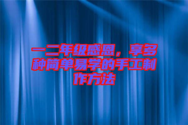 一二年級(jí)感恩，享多種簡(jiǎn)單易學(xué)的手工制作方法