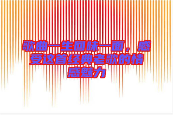 歌曲一生回味一面，感受這首經(jīng)典老歌的情感魅力